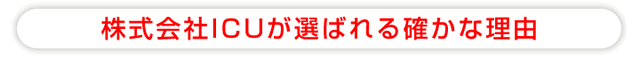 株式会社ICUが選ばれる、確かな理由