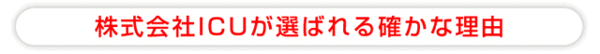 株式会社ICUが選ばれる、確かな理由