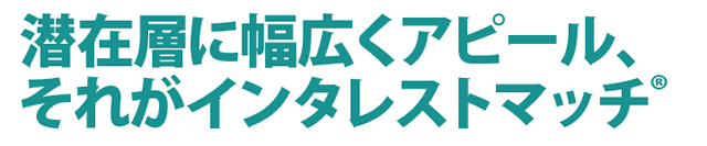 洗剤層に幅広くアピール、それがインタレストマッチ